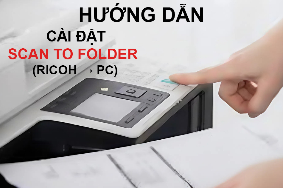 Hướng Dẫn Scan Qua Mạng (Scan to Folder) Trên Máy Ricoh Win 10/11